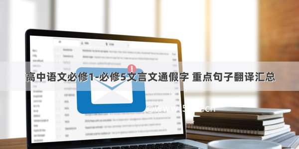 高中语文必修1-必修5文言文通假字 重点句子翻译汇总