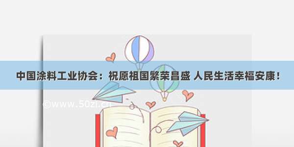 中国涂料工业协会：祝愿祖国繁荣昌盛 人民生活幸福安康！