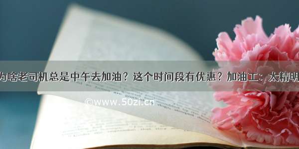 为啥老司机总是中午去加油？这个时间段有优惠？加油工：太精明！