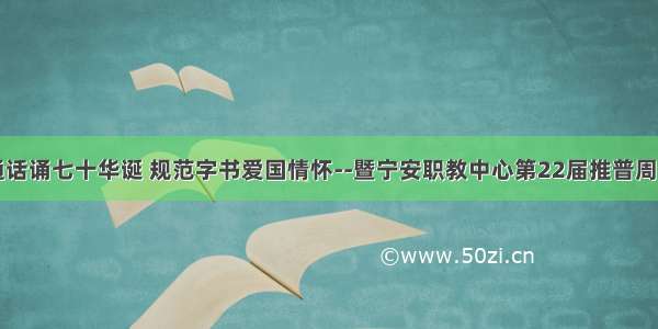 普通话诵七十华诞 规范字书爱国情怀--暨宁安职教中心第22届推普周活动