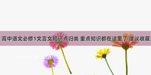 高中语文必修1文言文知识点归类 重点知识都在这里了 建议收藏