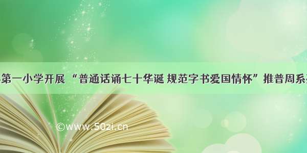 孙吴县第一小学开展 “普通话诵七十华诞 规范字书爱国情怀”推普周系列活动