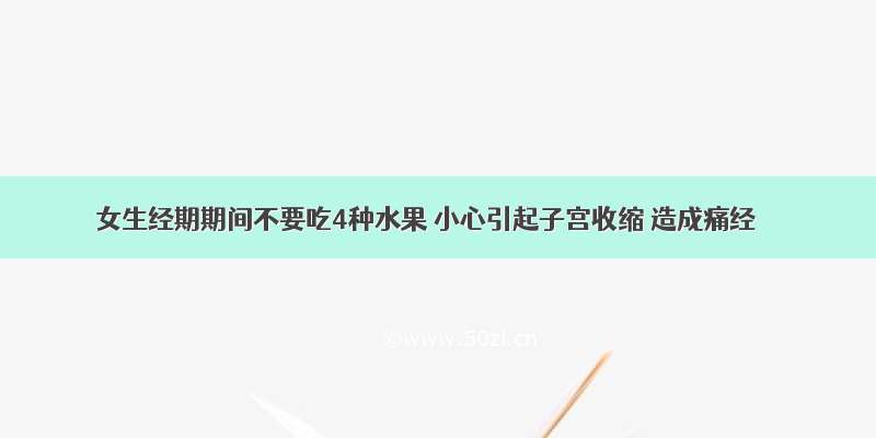 女生经期期间不要吃4种水果 小心引起子宫收缩 造成痛经