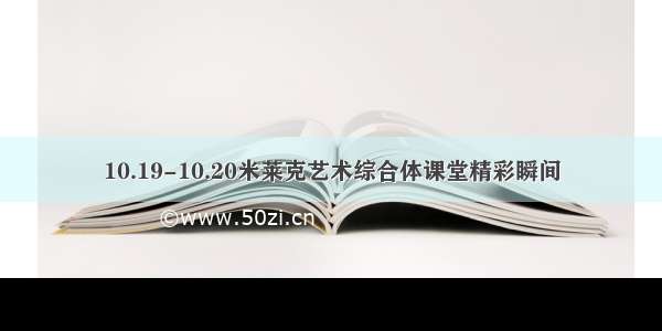 10.19-10.20米莱克艺术综合体课堂精彩瞬间