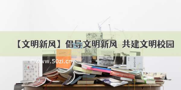 【文明新风】倡导文明新风  共建文明校园