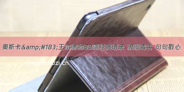 奥斯卡&#183;王尔德的88则经典语录 浪漫毒舌 句句戳心