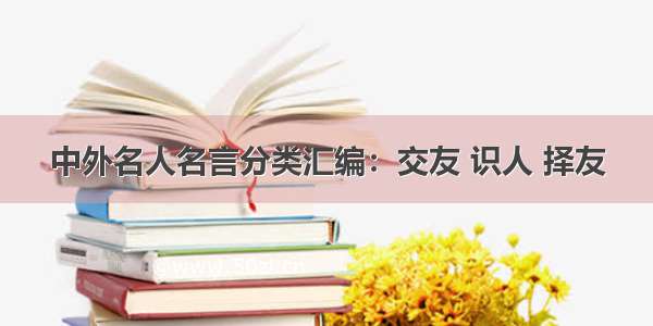 中外名人名言分类汇编：交友 识人 择友