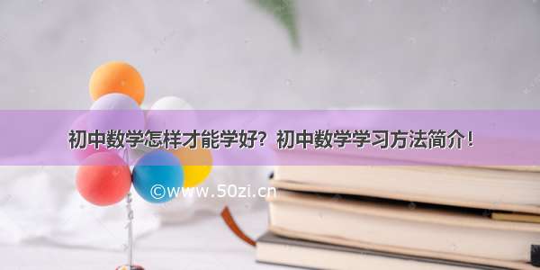 初中数学怎样才能学好？初中数学学习方法简介！