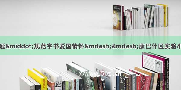 【和雅党建】普通话诵七十华诞·规范字书爱国情怀——康巴什区实验小学“推普周”系列