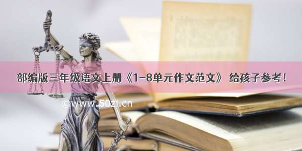 部编版三年级语文上册《1-8单元作文范文》 给孩子参考！