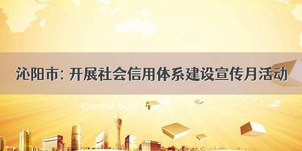沁阳市: 开展社会信用体系建设宣传月活动