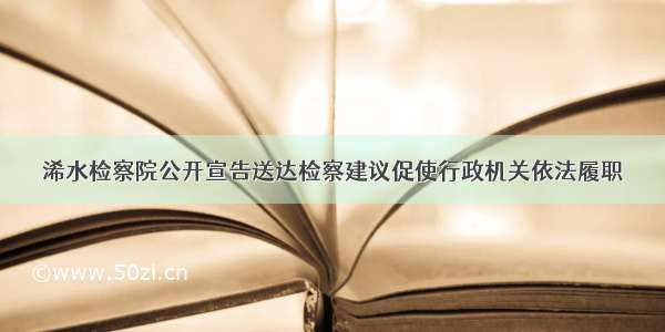 浠水检察院公开宣告送达检察建议促使行政机关依法履职