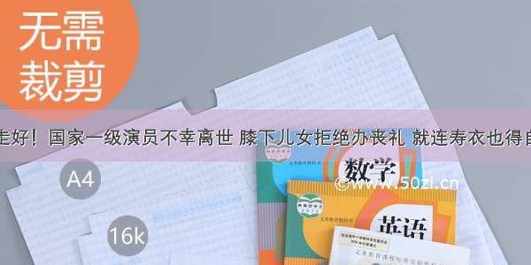 一路走好！国家一级演员不幸离世 膝下儿女拒绝办丧礼 就连寿衣也得自己做