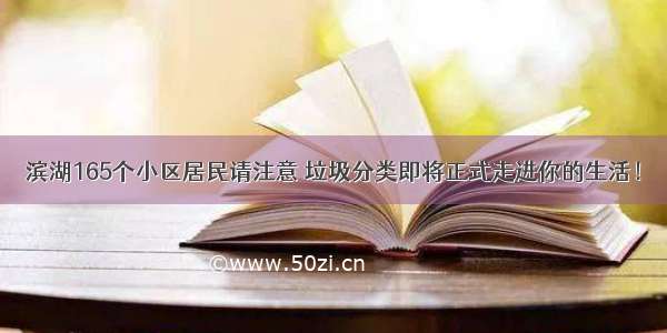 滨湖165个小区居民请注意 垃圾分类即将正式走进你的生活！