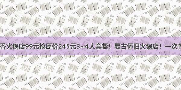 十光葱葱串串香火锅店99元抢原价245元3~4人套餐！复古怀旧火锅店！一次性用油+新鲜串