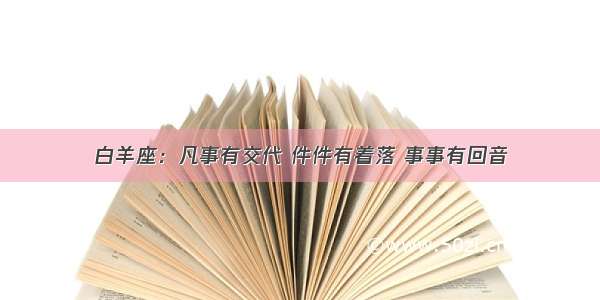 白羊座：凡事有交代 件件有着落 事事有回音