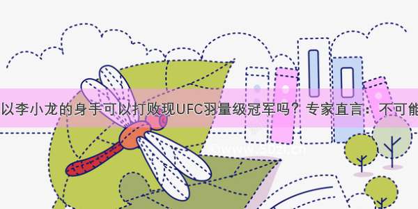 以李小龙的身手可以打败现UFC羽量级冠军吗？专家直言：不可能