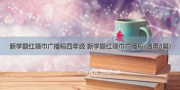 新学期红领巾广播稿四年级 新学期红领巾广播稿(通用8篇)