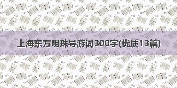 上海东方明珠导游词300字(优质13篇)
