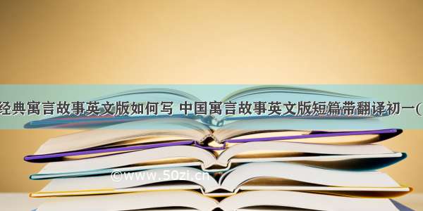 中国经典寓言故事英文版如何写 中国寓言故事英文版短篇带翻译初一(四篇)