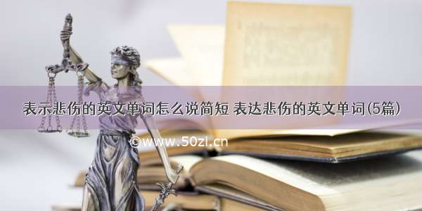 表示悲伤的英文单词怎么说简短 表达悲伤的英文单词(5篇)