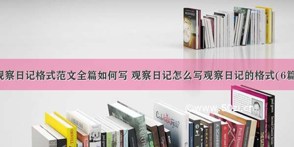 观察日记格式范文全篇如何写 观察日记怎么写观察日记的格式(6篇)