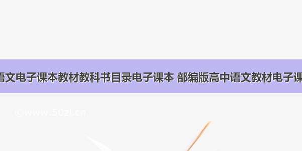 部编版高一语文电子课本教材教科书目录电子课本 部编版高中语文教材电子课本pdf(六篇)