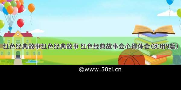 红色经典故事红色经典故事 红色经典故事会心得体会(实用9篇)