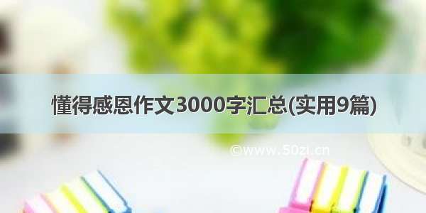 懂得感恩作文3000字汇总(实用9篇)