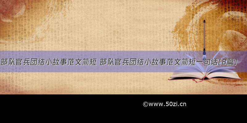 部队官兵团结小故事范文简短 部队官兵团结小故事范文简短一句话(8篇)