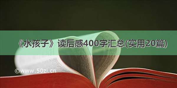 《水孩子》读后感400字汇总(实用20篇)