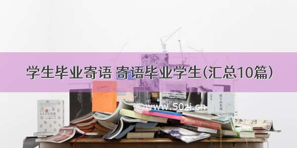 学生毕业寄语 寄语毕业学生(汇总10篇)