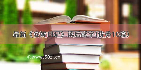 最新《安妮日记》读后感字(优秀10篇)