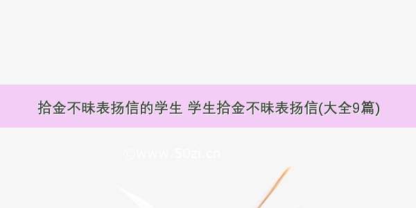 拾金不昧表扬信的学生 学生拾金不昧表扬信(大全9篇)