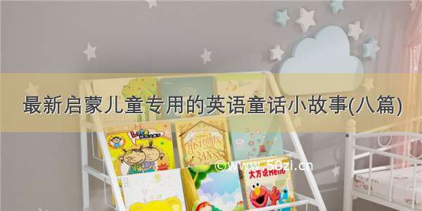 最新启蒙儿童专用的英语童话小故事(八篇)