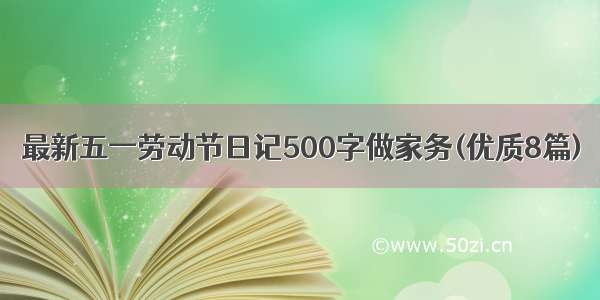 最新五一劳动节日记500字做家务(优质8篇)