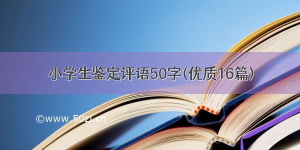 小学生鉴定评语50字(优质16篇)