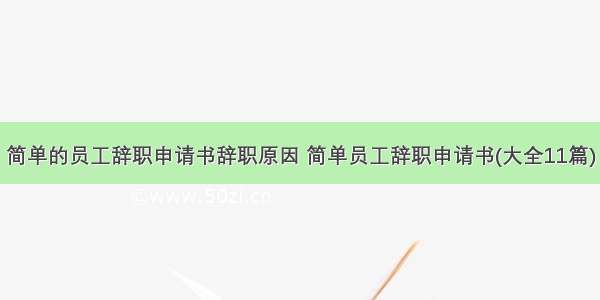 简单的员工辞职申请书辞职原因 简单员工辞职申请书(大全11篇)