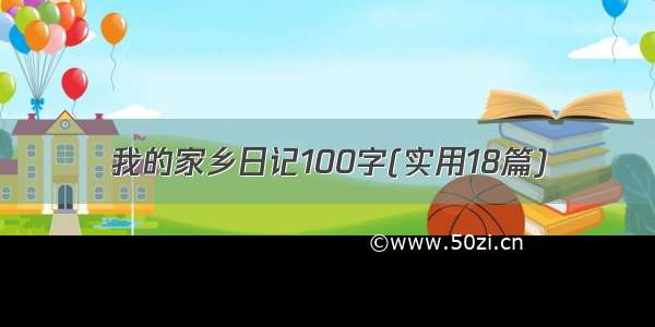 我的家乡日记100字(实用18篇)