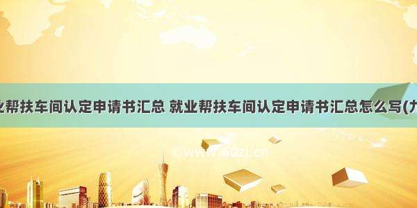 就业帮扶车间认定申请书汇总 就业帮扶车间认定申请书汇总怎么写(九篇)