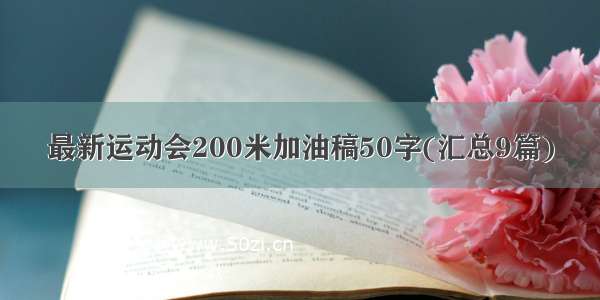 最新运动会200米加油稿50字(汇总9篇)