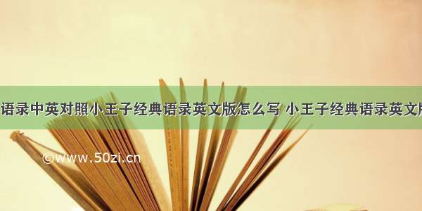 小王子经典语录中英对照小王子经典语录英文版怎么写 小王子经典语录英文版(中英对照