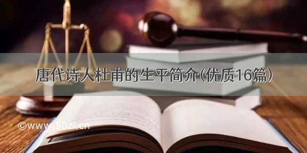 唐代诗人杜甫的生平简介(优质16篇)