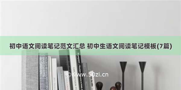 初中语文阅读笔记范文汇总 初中生语文阅读笔记模板(7篇)