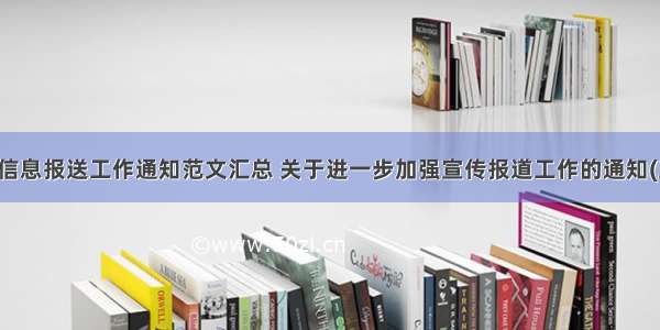 宣传信息报送工作通知范文汇总 关于进一步加强宣传报道工作的通知(三篇)