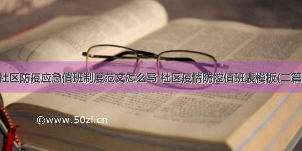 社区防疫应急值班制度范文怎么写 社区疫情防控值班表模板(二篇)