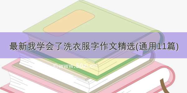 最新我学会了洗衣服字作文精选(通用11篇)