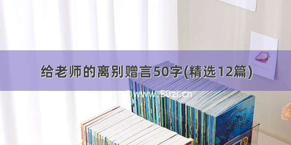 给老师的离别赠言50字(精选12篇)