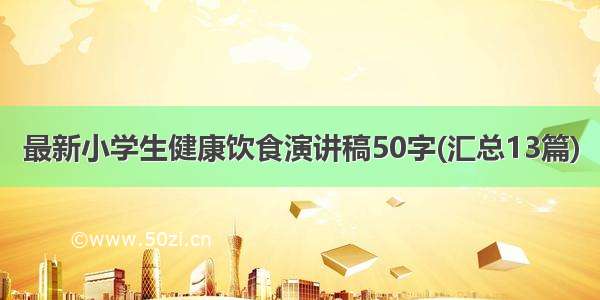 最新小学生健康饮食演讲稿50字(汇总13篇)