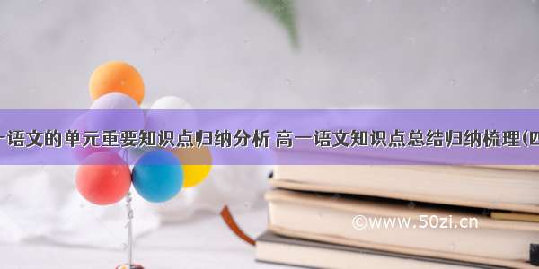 高一语文的单元重要知识点归纳分析 高一语文知识点总结归纳梳理(四篇)